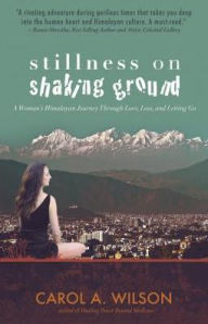 Title: Stillness on Shaking Ground: A Woman's Himalayan Journey Through Love, Loss, And Letting Go, Author: Carol Wilson