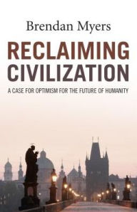 Title: Reclaiming Civilization: A Case for Optimism for the Future of Humanity, Author: Brendan Myers