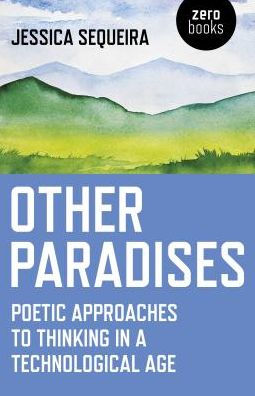 Other Paradises: Poetic Approaches to Thinking in a Technological Age