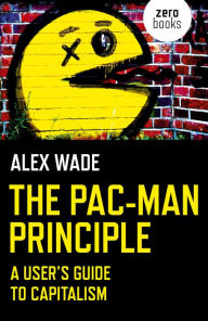 Title: The Pac-Man Principle: A User's Guide to Capitalism, Author: Alex Wade