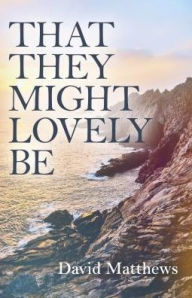 Title: That They Might Lovely Be, Author: David Matthews