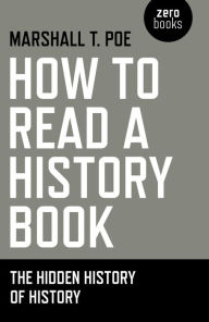 Title: How to Read a History Book: The Hidden History Of History, Author: Marshall T. Poe