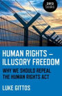 Human Rights - Illusory Freedom: Why We Should Repeal the Human Rights Act