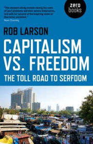 Title: Capitalism vs. Freedom: The Toll Road to Serfdom, Author: Rob Larson