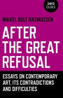 After the Great Refusal: Essays on Contemporary Art, Its Contradictions and Difficulties