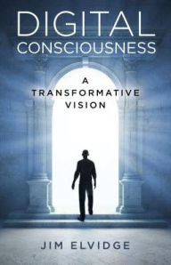 Title: Digital Consciousness: A Transformative Vision, Author: Jim Elvidge