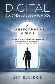 Title: Digital Consciousness: A Transformative Vision: A Transformative Vision, Author: Jim Elvidge