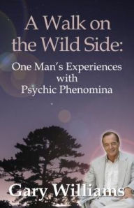Title: A Walk On The Wild Side: One Man's Experiences With Psychic Phenomena, Author: Gary Williams