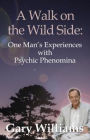 A Walk On The Wild Side: One Man's Experiences With Psychic Phenomena
