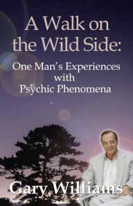 Title: A Walk On The Wild Side: One Man's Experiences With Psychic Phenomena, Author: Gary Williams