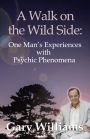 A Walk On The Wild Side: One Man's Experiences With Psychic Phenomena