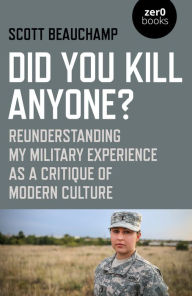 Title: Did You Kill Anyone?: Reunderstanding My Military Experience as a Critique of Modern Culture, Author: Scott Beauchamp