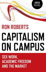 Title: Capitalism on Campus: Sex Work, Academic Freedom and the Market, Author: Ron Roberts