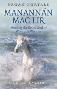 Title: Pagan Portals - Manannán mac Lir: Meeting The Celtic God Of Wave And Wonder, Author: Morgan Daimler