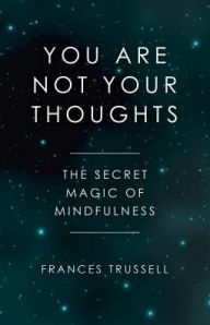 Title: You Are Not Your Thoughts: The Secret Magic of Mindfulness, Author: Frances Trussell