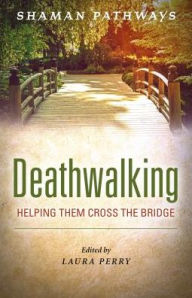 Title: Shaman Pathways - Deathwalking: Helping Them Cross the Bridge, Author: Laura Perry