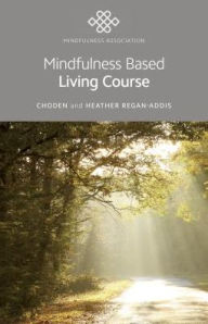 Title: Mindfulness Based Living Course: A Self-help Version of the Popular Mindfulness Eight-week Course, Emphasising Kindness and Self-compassion, Including Guided Meditations, Author: Choden Choden