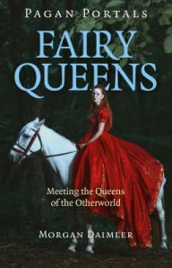 Title: Pagan Portals - Fairy Queens: Meeting The Queens Of The Otherworld, Author: Morgan Daimler