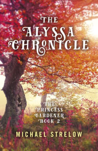 Title: The Alyssa Chronicle: The Princess Gardener, Book II, Author: Michael Strelow