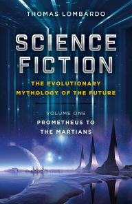 Title: Science Fiction - The Evolutionary Mythology of the Future: Prometheus to the Martians, Author: Thomas Lombardo