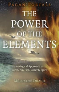 Title: Pagan Portals - The Power of the Elements: The Magical Approach to Earth, Air, Fire, Water & Spirit, Author: Melusine Draco