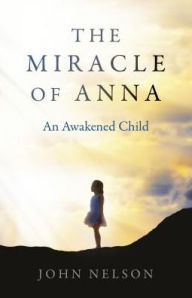 Title: The Miracle of Anna: An Awakened Child, Author: John Nelson