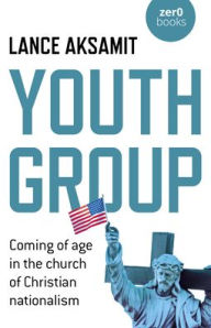 It book free download Youth Group: Coming of Age in the Church of Christian Nationalism FB2 by Lance Aksamit, Lance Aksamit in English 9781785359736
