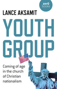 It book free download Youth Group: Coming of Age in the Church of Christian Nationalism FB2 by Lance Aksamit, Lance Aksamit in English 9781785359736