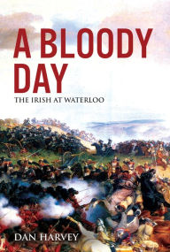 Title: A Bloody Day: The Irish at Waterloo, Author: Dan Harvey