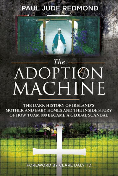 the Adoption Machine: Dark History of Ireland's Mother and Baby Homes Inside Story How 'Tuam 800' Became a Global Scandal