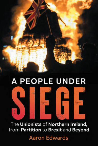 A People Under Siege: The Unionists of Northern Ireland, from Partition to Brexit and Beyond