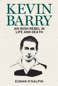 Free read online books download Kevin Barry: An Irish Rebel in Life and Death by Eunan O'Halpin in English 9781785373497