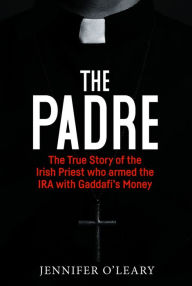 Books download iphone 4 The Padre: The True Story of the Irish Priest who Armed the IRA with Gaddafi's Money by Jennifer O'Leary (English literature) 9781785374616