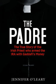 Ebook para android em portugues download The Padre: The True Story of the Irish Priest who Armed the IRA with Gaddafi's Money by Jennifer O'Leary English version RTF ePub DJVU