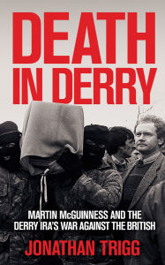 Title: Death in Derry: Martin McGuinness and the Derry IRA's War Against the British, Author: Jonathan Trigg