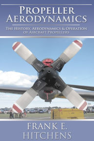 Title: Propeller Aerodynamics: The History, Aerodynamics & Operation of Aircraft Propellers, Author: Frank Hitchens