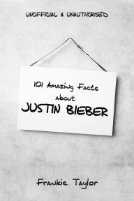 Title: 101 Amazing Facts about Justin Bieber, Author: Frankie Taylor