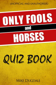 Title: The Only Fools and Horses Quiz Book: 200 Cushty questions that fell off the back of a lorry in Peckham, Author: Mike Dugdale