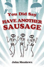 You Did Say Have Another Sausage: A Collection of Humorous, Anecdotal True Stories