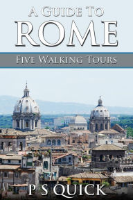 Title: A Guide to Rome: Five Walking Tours, Author: P S Quick