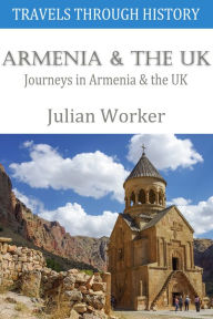 Title: Travels Through History - Armenia and the UK: Journeys in Armenia and the UK, Author: Julian Worker