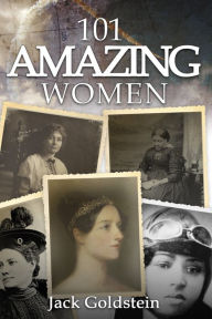 Title: 101 Amazing Women: Extraordinary Heroines Throughout History, Author: Jack Goldstein