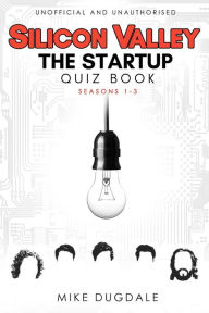 Title: Silicon Valley - The Startup Quiz Book: Seasons 1-3, Author: Mike Dugdale