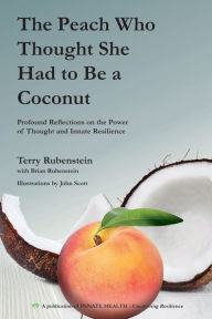 Title: The Peach Who Thought She Had to Be a Coconut: Profound Reflections on the Power of Thought and Innate Resilience, Author: Terry Rubenstein