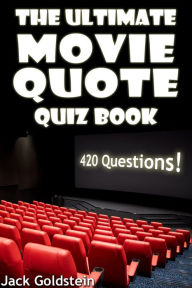 Title: The Ultimate Movie Quote Quiz Book: 420 Questions, Author: Jack Goldstein