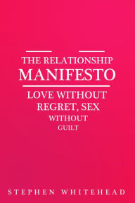 Title: The Relationship Manifesto: Love without regret, Sex without guilt, Author: Stephen Whitehead