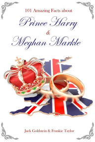 Title: 101 Amazing Facts about Prince Harry and Meghan Markle, Author: Jack Goldstein