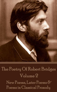 Title: The Poetry Of Robert Bridges - Volume 2: New Poems, Later Poems & Poems in Classical Prosody, Author: Robert Bridges