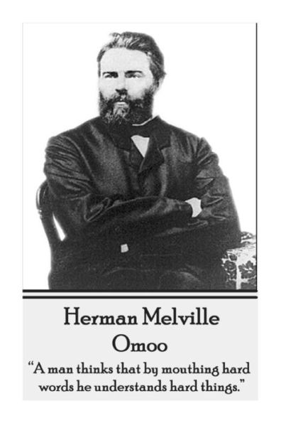 Herman Melville - Omoo: "A man thinks that by mouthing hard words, he understands hard things."