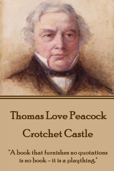 Thomas Love Peacock - Crotchet Castle: "A book that furnishes no quotations is no book - it is a plaything."